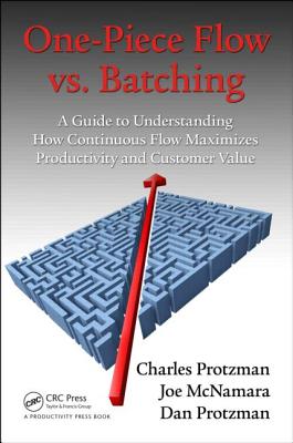 One-Piece Flow vs. Batching: A Guide to Understanding How Continuous Flow Maximizes Productivity and Customer Value - Protzman, Charles, and McNamara, Joe, and Protzman, Dan