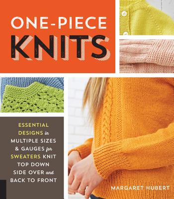 One-Piece Knits: Essential Designs in Multiple Sizes and Gauges for Sweaters Knit Top Down, Side Over, and Back to Front - Hubert, Margaret
