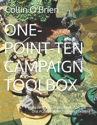 One-Point-Ten Campaign Toolbox: An Optional Supplement for the One-Point-Ten War-Gaming System - O'Brien, Collin