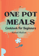 One Pot Meals Cookbook For Beginners: Full Color Pictures Of Each Recipes, Effortless Cooking With Minimal Cleanup_ A Comprehensive Guide to Delicious And Time Saving Recipes For Every Occasion.