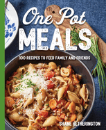 One Pot Meals: Over 100 Recipes to Feed Family and Friends