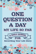 One Question A Day My Life So Far: A Daily Journal For Recording Your Life Story, Q & A A Day Journal