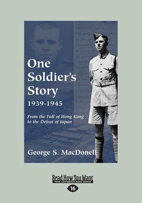 One Soldier's Story 1939-1945: From the Fall of Hong Kong to the Defeat of Japan - MacDonell, George S.