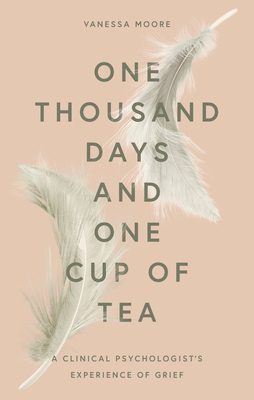 One Thousand Days and One Cup of Tea: A Clinical Psychologist's Experience of Grief - Moore, Vanessa