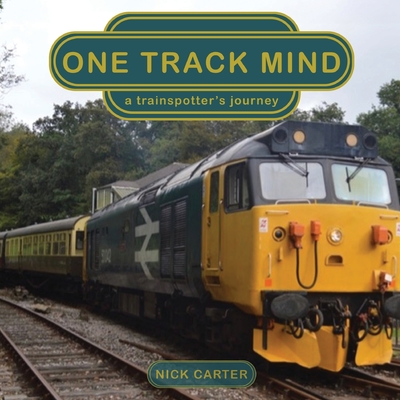 One Track Mind - a trainspotter's journey - Carter, Nick (Photographer), and Reynolds, Annmarie (Editor)