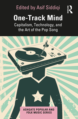 One-Track Mind: Capitalism, Technology, and the Art of the Pop Song - Siddiqi, Asif (Editor)