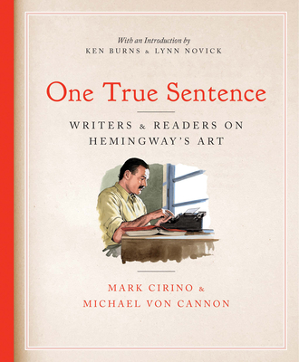 One True Sentence: Writers & Readers on Hemingway's Art - Cirino, Mark (Editor), and Cannon, Michael Von (Editor), and Burns, Ken (Introduction by)