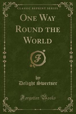 One Way Round the World (Classic Reprint) - Sweetser, Delight