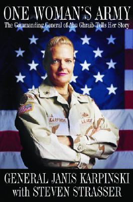 One Woman's Army: The Commanding General of Abu Ghraib Tells Her Story - Karpinski, Janis, and Strasser, Steven