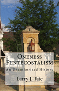 Oneness Pentecostalism: An Unathorized History