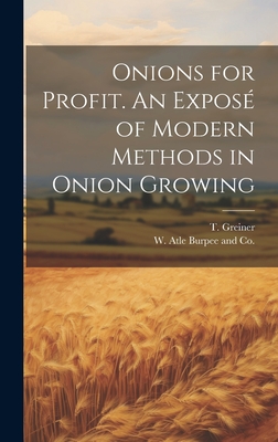Onions for Profit. An Expos of Modern Methods in Onion Growing - Greiner, T, and W Atle Burpee and Co (Creator)