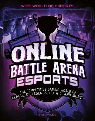 Online Battle Arena Esports: The Competitive Gaming World of League of Legends, Dota 2, and More! - Maulen, Daniel Montgomery Cole
