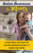 Online Business for Moms: Learn How to Start an Online Business Right at Home for Moms