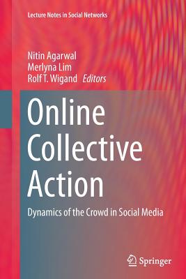 Online Collective Action: Dynamics of the Crowd in Social Media - Agarwal, Nitin (Editor), and Lim, Merlyna (Editor), and Wigand, Rolf T (Editor)