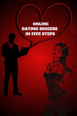 Online Dating Success in Five Steps: Practical Steps for Having Memorable Dates for Women and Men in the How to Succeed at Online Dating Guide - Russ West