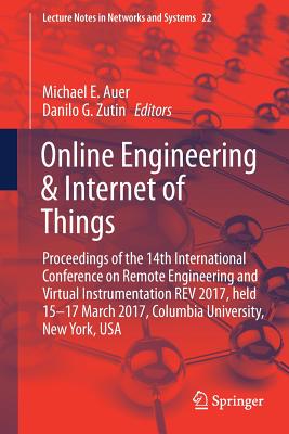 Online Engineering & Internet of Things: Proceedings of the 14th International Conference on Remote Engineering and Virtual Instrumentation REV 2017, Held 15-17 March 2017, Columbia University, New York, USA - Auer, Michael E (Editor), and Zutin, Danilo G (Editor)