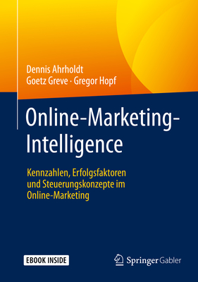 Online-Marketing-Intelligence: Kennzahlen, Erfolgsfaktoren Und Steuerungskonzepte Im Online-Marketing - Ahrholdt, Dennis, and Greve, Goetz, and Hopf, Gregor