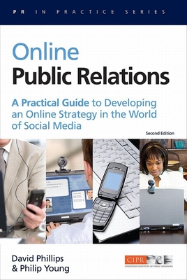 Online Public Relations: A Practical Guide to Developing an Online Strategy in the World of Social Media - Phillips, David, and Young, Philip, Dr.