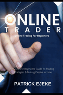 Online Trader: Online Trading For Beginners A Complete Beginners Guide To Trading Strategies & Making Passive Income & How To Create Multiple Passive Income Streams Trading Online On Your Computer