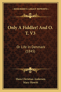 Only a Fiddler! and O. T. V3: Or Life in Denmark (1845)