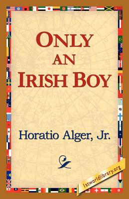 Only an Irish Boy - Alger, Horatio, Jr., and Alger Horatio, Horatio, Jr., and Alger Jr Horatio