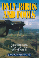 Only Birds and Fools: Flight Engineer, Avro Lancaster, World War II