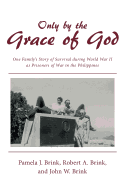 Only by the Grace of God: One Family's Story of Survival During World War II as Prisoners of War in the Philippines