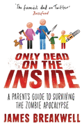 Only Dead on the Inside: A Parent's Guide to Surviving the Zombie Apocalypse