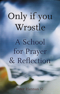 Only If You Wrestle: A School for Prayer and Reflection - Hannan, Peter