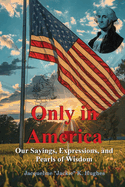 Only in America: Our sayings, expressions, and Pearls of Wisdom