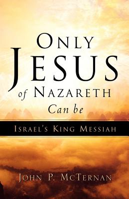 Only Jesus of Nazareth Can Be Israel's King Messiah - McTernan, John P