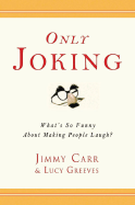 Only Joking: What's So Funny about Making People Laugh? - Carr, Jimmy, and Greeves, Lucy