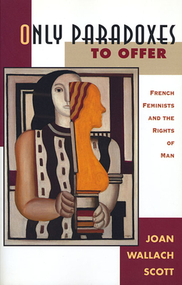 Only Paradoxes to Offer: French Feminists and the Rights of Man - Scott, Joan Wallach