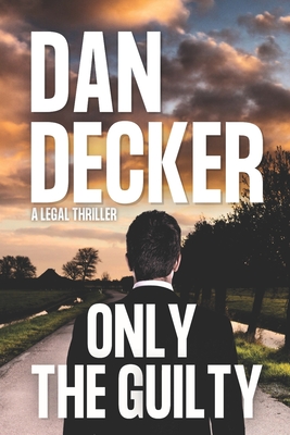 Only The Guilty: A Legal Thriller - Decker, Dan