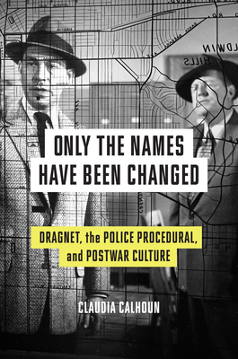 Only the Names Have Been Changed: Dragnet, the Police Procedural, and Postwar Culture - Calhoun, Claudia