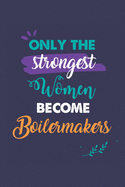 Only the Strongest Women Become Boilermakers: A 6x9 Inch Softcover Diary Notebook With 110 Blank Lined Pages. Journal for Boilermakers and Perfect as a Graduation Gift, Christmas or Retirement Present for Boilermakers Women.