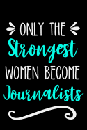 Only the Strongest Women Become Journalists: Lined Journal Notebook for Female Journalists, Journalism Major, Students & Professors