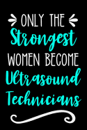 Only the Strongest Women Become Ultrasound Technicians: Lined Journal Notebook for Ultrasound Techs, Sonography Techs, Sonographers