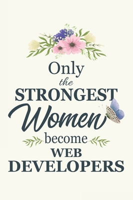 Only The Strongest Women Become Web Developers: Web Developers gifts for women Gifts For Web Developers 6x9 120 Pages Web Developer Gift Idea - Cosmic Journals