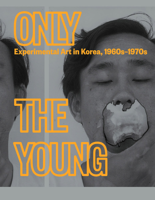 Only the Young: Experimental Art in Korea, 1960s-1970s - An, Kyung (Editor), and Soojung, Kang (Editor), and Jin-sup, Yoon (Text by)