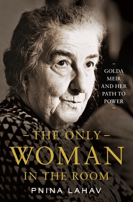 Only Woman in the Room: Golda Meir and Her Path to Power - Lahav, Pnina