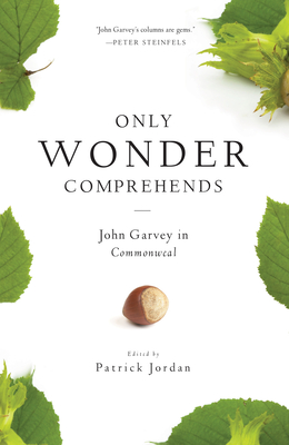 Only Wonder Comprehends: John Garvey in Commonweal - Jordan, Patrick (Editor), and Garvey, John