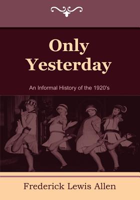 Only Yesterday: An Informal History of the 1920's - Allen, Frederick Lewis
