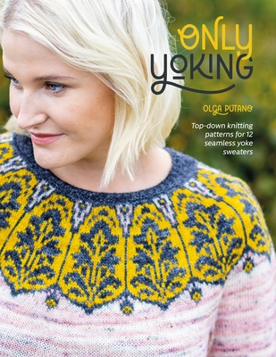 Only Yoking: Top Down Knitting Patterns for 12 Seamless Sweaters - Putano, Olga