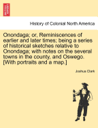 Onondaga; Or, Reminiscences of Earlier and Later Times; Being a Series of Historical Sketches Relative to Onondaga; With Notes on the Several Towns in the County, and Oswego. [With Portraits and a Map.]