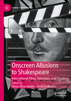 Onscreen Allusions to Shakespeare: International Films, Television, and Theatre - Joubin, Alexa Alice (Editor), and Bladen, Victoria (Editor)