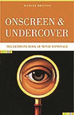 Onscreen and Undercover: The Ultimate Book of Movie Espionage - Britton, Wesley