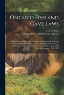 Ontario Fish and Gave Laws [microform]: a Digest of the Whole Law, Dominion and Provincial, Affecting the Animals, Birds and Fish of Ontario, Alphabetically Arranged, With References to the Various Statutes and Orders in Council in Force on September...