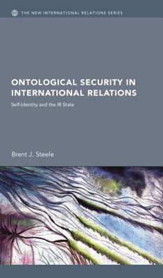 Ontological Security in International Relations: Self-Identity and the IR State - Steele, Brent J