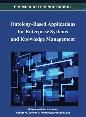 Ontology-Based Applications for Enterprise Systems and Knowledge Management - Nazir Ahmad, Mohammad (Editor), and Colomb, Robert M (Editor), and Abdullah, Mohd Syazwan (Editor)